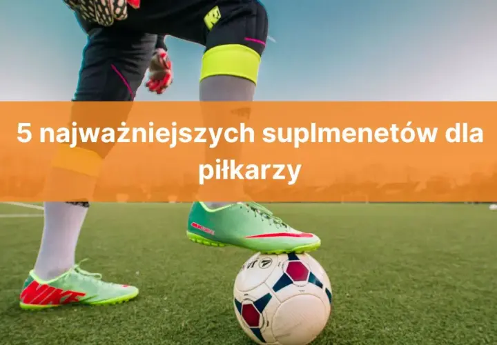 Jakie suplementy dla piłkarza poprawiają wydolność i regenerację?