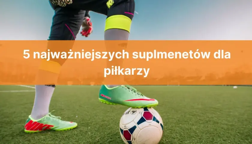 Jakie suplementy dla piłkarza poprawiają wydolność i regenerację?
