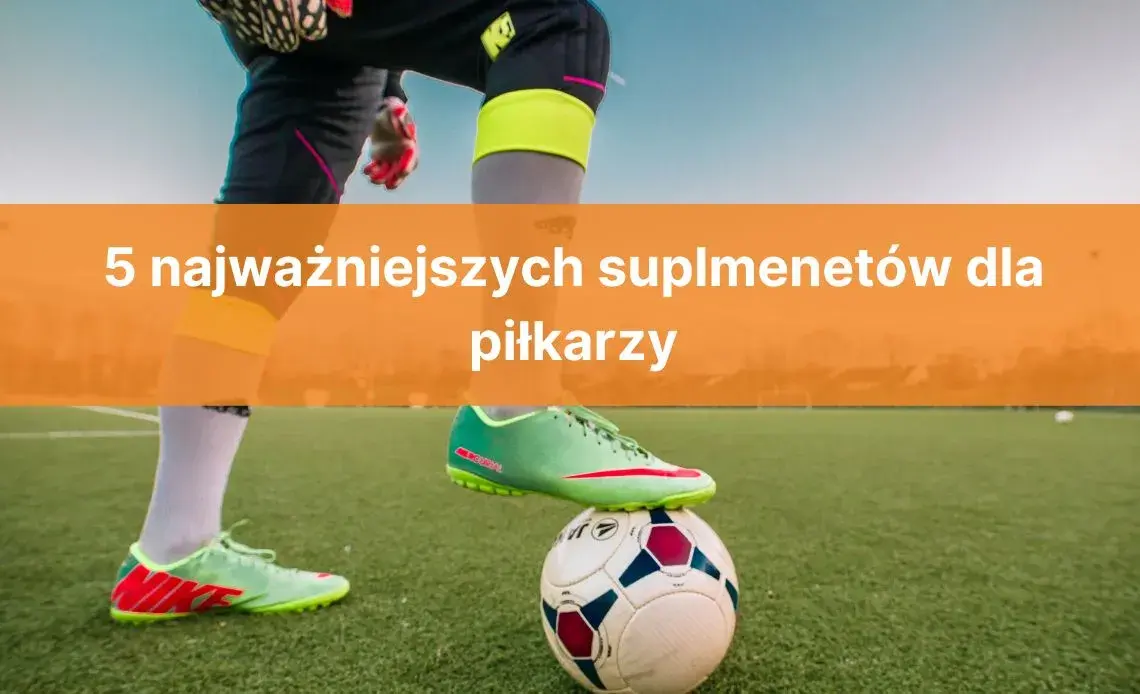 Jakie suplementy dla piłkarza poprawiają wydolność i regenerację?